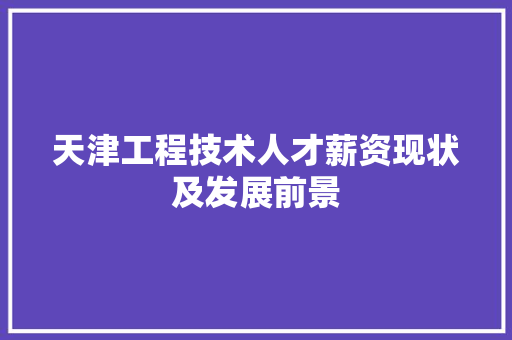 天津工程技术人才薪资现状及发展前景 现代风格装饰