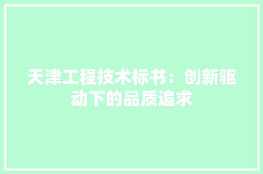 天津工程技术标书：创新驱动下的品质追求