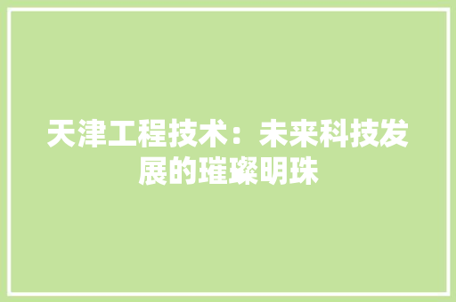 天津工程技术：未来科技发展的璀璨明珠