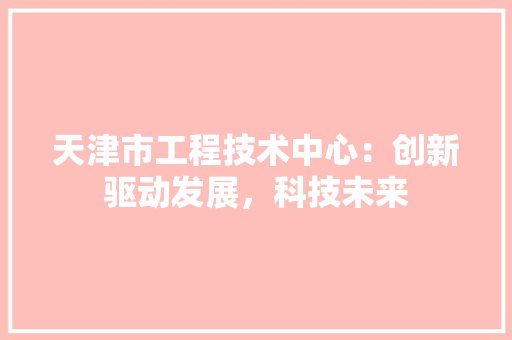 天津市工程技术中心：创新驱动发展，科技未来 现代风格装饰
