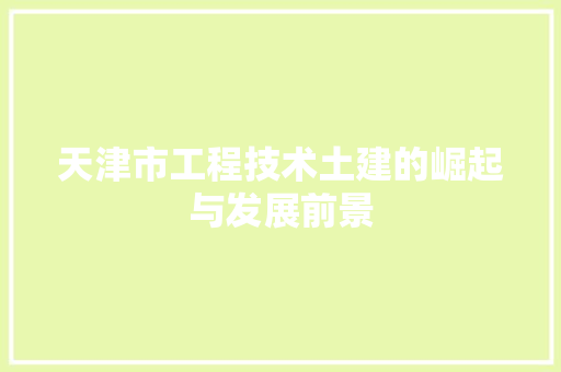 天津市工程技术土建的崛起与发展前景 现代风格装饰