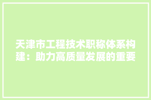 天津市工程技术职称体系构建：助力高质量发展的重要引擎 现代风格装饰