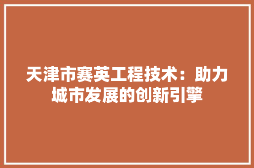 天津市赛英工程技术：助力城市发展的创新引擎