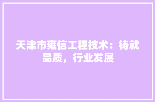 天津市雍信工程技术：铸就品质，行业发展