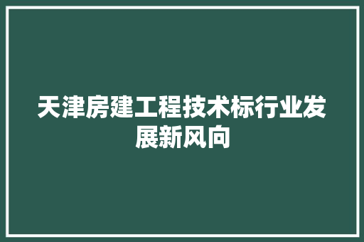 天津房建工程技术标行业发展新风向 现代风格装饰