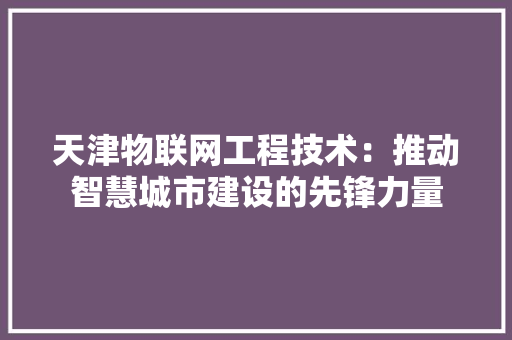 天津物联网工程技术：推动智慧城市建设的先锋力量