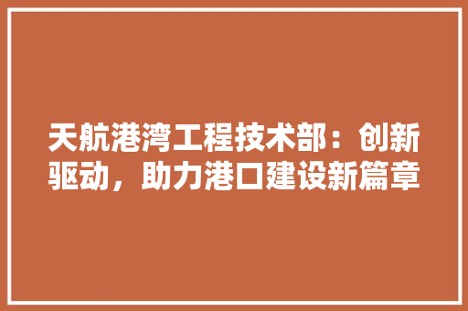 天航港湾工程技术部：创新驱动，助力港口建设新篇章 现代风格装饰