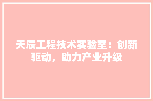 天辰工程技术实验室：创新驱动，助力产业升级 现代风格装饰