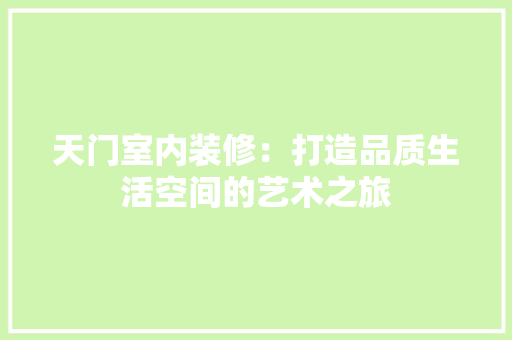 天门室内装修：打造品质生活空间的艺术之旅