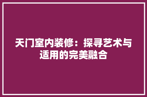天门室内装修：探寻艺术与适用的完美融合