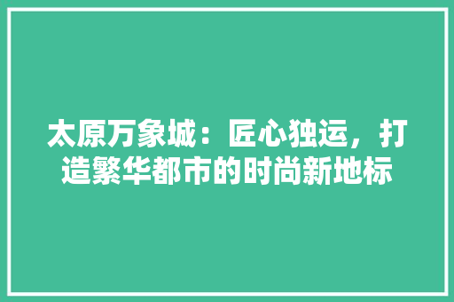 太原万象城：匠心独运，打造繁华都市的时尚新地标