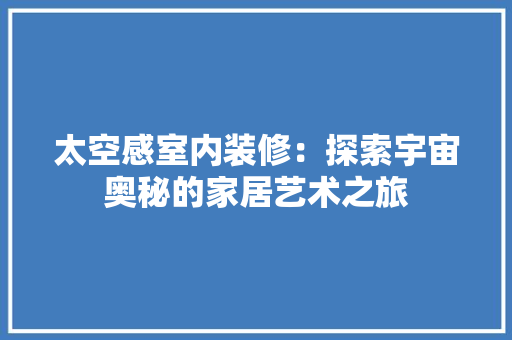 太空感室内装修：探索宇宙奥秘的家居艺术之旅