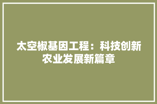 太空椒基因工程：科技创新农业发展新篇章