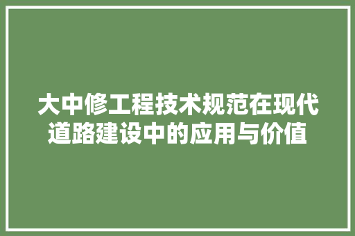 大中修工程技术规范在现代道路建设中的应用与价值