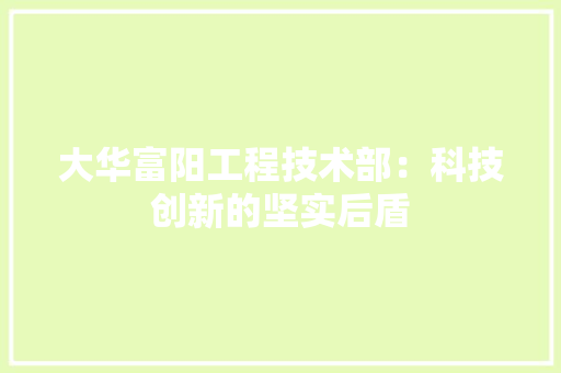 大华富阳工程技术部：科技创新的坚实后盾