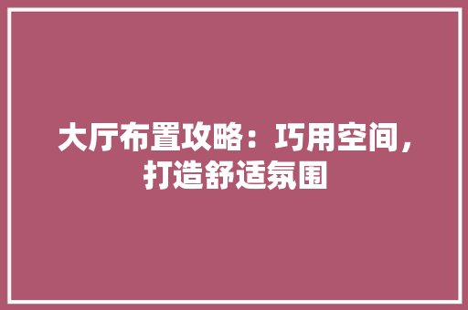 大厅布置攻略：巧用空间，打造舒适氛围 现代风格装饰