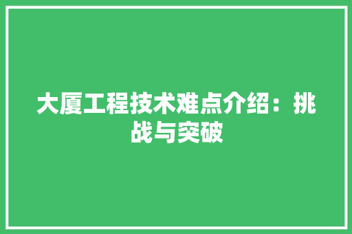 大厦工程技术难点介绍：挑战与突破
