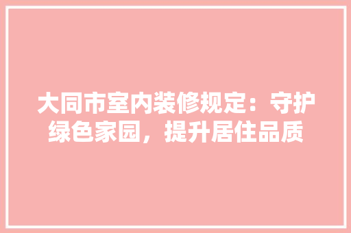 大同市室内装修规定：守护绿色家园，提升居住品质