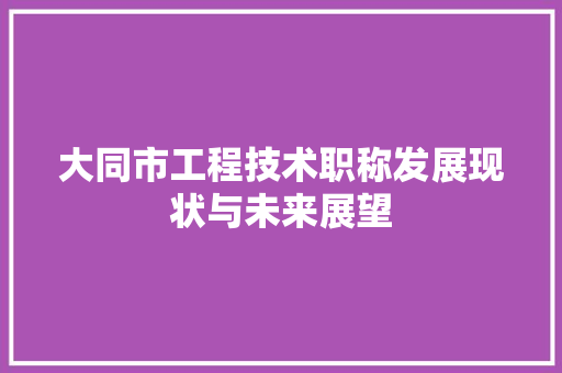 大同市工程技术职称发展现状与未来展望