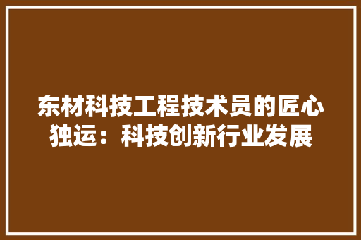 东材科技工程技术员的匠心独运：科技创新行业发展 家居装修