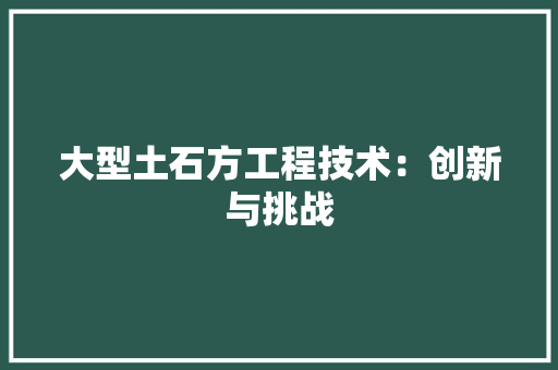 大型土石方工程技术：创新与挑战
