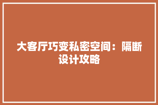 大客厅巧变私密空间：隔断设计攻略 现代风格装饰
