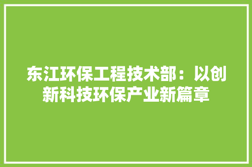 东江环保工程技术部：以创新科技环保产业新篇章 家居装修