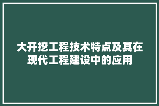 大开挖工程技术特点及其在现代工程建设中的应用