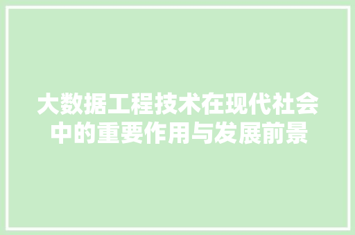 大数据工程技术在现代社会中的重要作用与发展前景 现代风格装饰