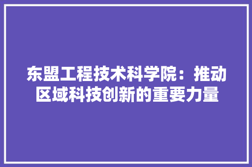 东盟工程技术科学院：推动区域科技创新的重要力量