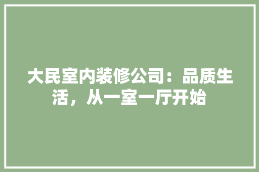 大民室内装修公司：品质生活，从一室一厅开始 现代风格装饰