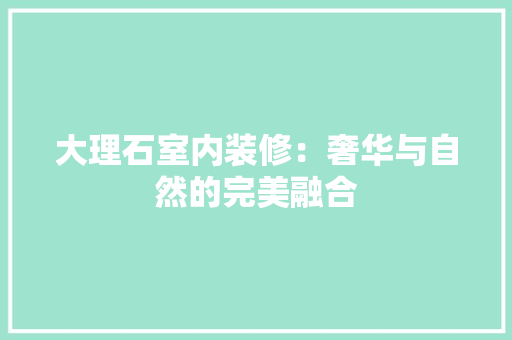 大理石室内装修：奢华与自然的完美融合 现代风格装饰