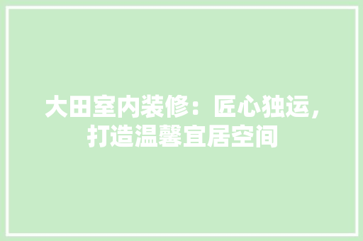 大田室内装修：匠心独运，打造温馨宜居空间