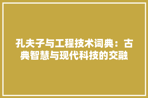 孔夫子与工程技术词典：古典智慧与现代科技的交融 现代风格装饰