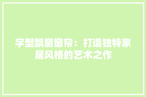字型飘窗窗帘：打造独特家居风格的艺术之作 现代风格装饰
