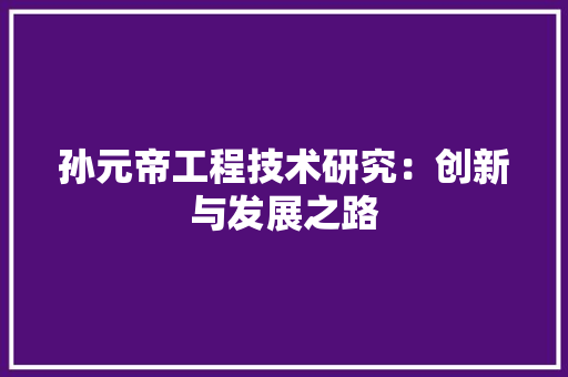 孙元帝工程技术研究：创新与发展之路 现代风格装饰