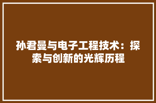 孙君曼与电子工程技术：探索与创新的光辉历程