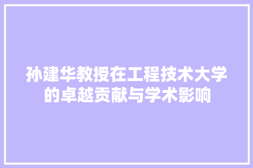 孙建华教授在工程技术大学的卓越贡献与学术影响 现代风格装饰