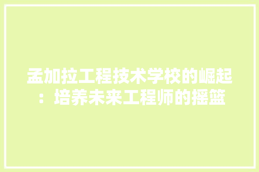 孟加拉工程技术学校的崛起：培养未来工程师的摇篮 现代风格装饰