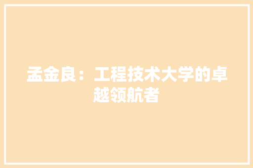 孟金良：工程技术大学的卓越领航者 现代风格装饰