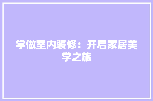 学做室内装修：开启家居美学之旅 现代风格装饰