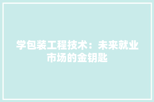 学包装工程技术：未来就业市场的金钥匙 现代风格装饰