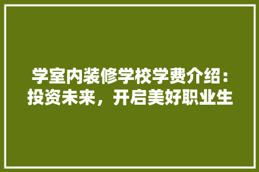 学室内装修学校学费介绍：投资未来，开启美好职业生涯 现代风格装饰