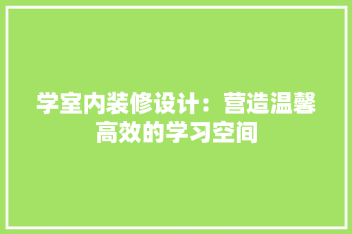 学室内装修设计：营造温馨高效的学习空间 现代风格装饰