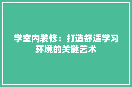 学室内装修：打造舒适学习环境的关键艺术 现代风格装饰