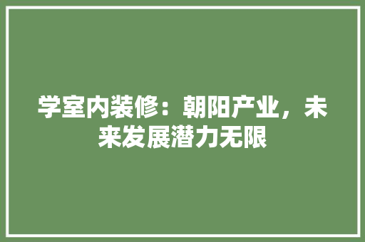 学室内装修：朝阳产业，未来发展潜力无限 现代风格装饰
