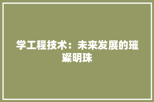 学工程技术：未来发展的璀璨明珠 现代风格装饰