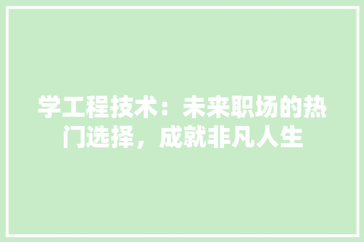 学工程技术：未来职场的热门选择，成就非凡人生 现代风格装饰