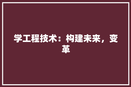 学工程技术：构建未来，变革 现代风格装饰