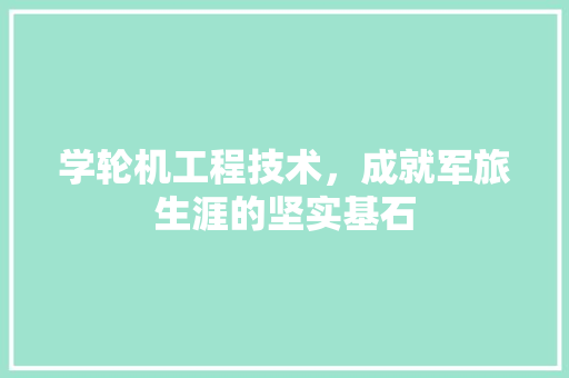 学轮机工程技术，成就军旅生涯的坚实基石 现代风格装饰